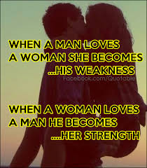 When A Man Loves A Woman She Becomes His Weakness When A Woman Loves A Man He Becomes Her Strength Man In Love Quotes Words