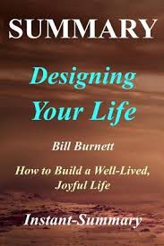 April 11, 2020 by tom goodwin. Summary Designing Your Life By Bill Burnett Dave Evans How To Build A Well Lived Joyful Life By Instant Summary