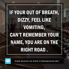 If Your Out Of Breath Dizzy Feel Like Vomiting Cannot Remember Your Name You Are On The R Fitness Inspiration Quotes Inspirational Words Interesting Quotes