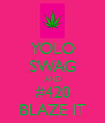 So little time, so much flower. Yolo Swag And 420 Blaze It Poster Kaylee Coady Keep Calm O Matic