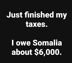 Just finished my taxes. I owe Somalia about $6,000.