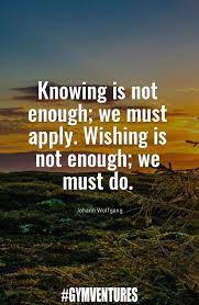 Knowing Is Not Enough We Must Apply Wishing Is Not Enough We Must Do Inspirational Quotes Quotable Quotes Life