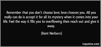 Remember That You Don T Choose Love Love Chooses You All You Really Can Do Is Accept It For All Its Mystery When It Comes Into Quotations Quotes Choose Love