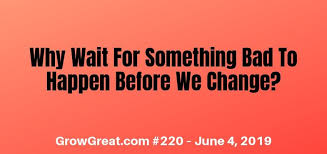 Feeling like something bad is going to happen. Why Wait For Something Bad To Happen Before We Change Grow Great Daily Brief 220 June 4 2019 Bula Network