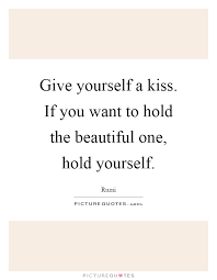 Give Yourself A Kiss If You Want To Hold The Beautiful One Picture Quotes