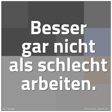 Spruch Besser Gar Nicht Als Schlecht Arbeiten Und Weitere Spruche Zitate Und Weisheiten Gratis Spruch De