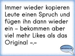 Immer Wieder Kopieren Leute Einen Spruch Und Fugen Ihn Dann Wieder Ein Bekommen Aber Viel Mehr Likes Als Das Original Osterreichische Spruche Und Zitate