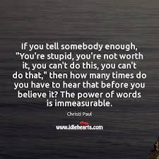 If You Tell Somebody Enough You Re Stupid You Re Not Worth It You Idlehearts
