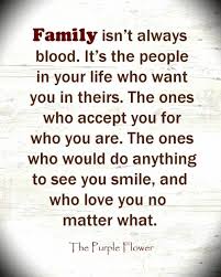 Family is someone who loves and cares for you like you are their own, even if you're not. Family Isn T Always Blood It S The People In Your Life Who Want You In Theirs The Ones Who Accept You For Who You Are The Ones Who Would Do Anything To See