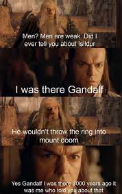 Men Men Are Weak Did I Ever Tell You About Isildur I Was There Gan Dalf