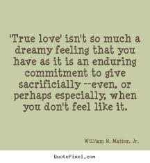 True Love Isn T So Much A Dreamy Feeling That You Have As It Is An Enduring Commitment To Give Sacrificially Even Or Famous Love Quotes Love Quotes Quotes