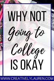 Why Not Going To College Is Okay Creatively Lauren Scholarships For College Vocational School College Hacks