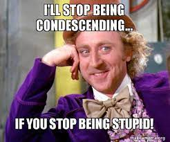 I Ll Stop Being Condescending If You Stop Being Stupid Willy Wonka Sarcasm Meme Make A Meme