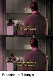 Hi Cat Holly You Re Drunk True Absolutely True True But Irrelevant Breakfast At Tiffany S Meme On Me Me