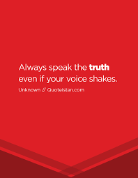 Susan sarandon had written about it before, but she got it from a bumper sticker. Always Speak The Truth Even If Your Voice Shakes