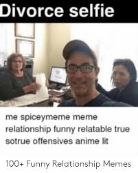 Divorce Selfie Me Spiceymeme Meme Relationship Funny Relatable True Sotrue Offensives Anime Lit 100 Funny Relationship Memes Anime Meme On Me Me