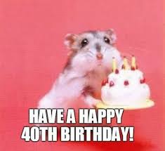 Pin By Janice Faircloth On Happy Birthday Greetings Of All Kinds Happy 40th Birthday 40th Birthday Funny Birthday Meme