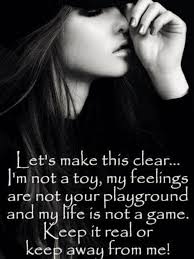 Let's make thís clear... I'm not a toy, my feelings are not your playground  and my life is not a game. Keep ít real or keep away from me!