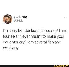 I M Sorry Ms Jackson Oooooo I Am Four Eels Never Meant To Make Your Daughter Cry I Am Several Fish And Not A Guy Ifunny Funny Animal Memes Jackson Memes