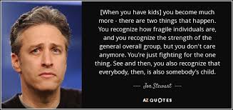 November 28, 1962), is an american comedian, actor, writer, and producer. Jon Stewart Quote When You Have Kids You Become Much More There