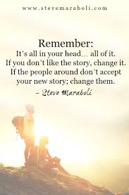 Remember It S All In Your Head All Of It If You Don T Like The Story Change It If The People Around Don T A Dream Quotes Healing Words Inspirational Words