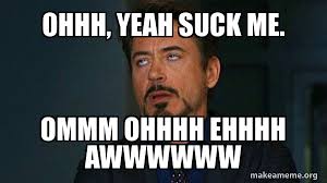 Ohhh Yeah Suck Me Ommm Ohhhh Ehhhh Awwwwww Tony Stark Eye Roll Make A Meme