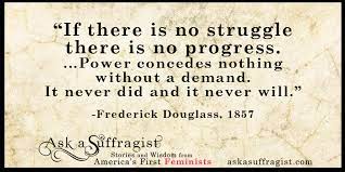 If There Is No Struggle There Is No Progress Power Concedes Nothing Without A Demand It Never Did And It Never Will Frederick Douglass 1857 Ask A Suffragist