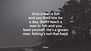 If you teach a man to fish, he eats for a lifetime. 689501 Give A Man A Fish You Feed Him For A Day Give A Man A Poisoned Fish You Feed Him For The Rest Of His Life Aristotle Quote 4k Wallpaper