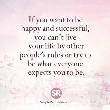 If You Want To Be Happy And Successful You Can T Live Your Life By Other People S Rules Or Try To Be What Everyon Negative Words Live For Yourself Life Quotes