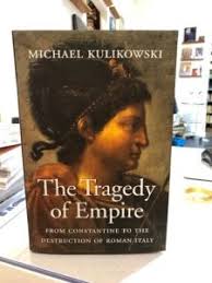 Michael Kulikowski: The Tragedy of Empire. From Constantine to the  Destruction of Roman Italy