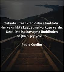 yakinlik uzakliktan daha sikintilidir her yakinlikta kaybetme korkusu vardir uzaklikta ise kavusma umidinden baska bisey guzel soz paulo coelho ozlu sozler