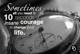 Sometimes All You Need Is 20 Seconds Of Insane Courage Meaning Sometimes All You Need Is 10 Seconds Of Insane Courage To Change Your Life Courage Quotes Courage To Change Cool Words