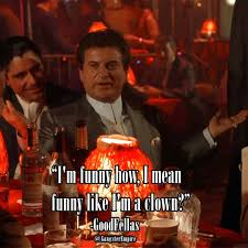 You'll find his role in this film amazing. I M Funny How I Mean Funny Like I M A Clown Joe Pesci Goodfellas Mafia Mademan Wiseguys Gangster Goodfellas Goodfellas Quotes Best Movie Quotes