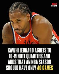 Kawhi Leonard, star des Clippers, soutient les quarts de 10 minutes et  suggère d'avoir 40 matchs en une saison pour pouvoir tous les jouer.