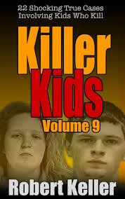 Killer Kids Volume 9: 22 Shocking True Crime Cases of Kids Who Kill by  Robert Keller