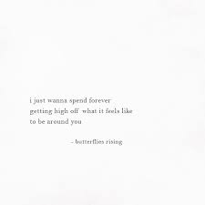 I Just Wanna Spend Forever Getting High Off What It Feels Like To Be Around You Butterflies Rising Words Quotes Me Quotes True Quotes