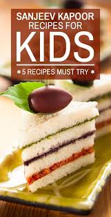 5 Must Try Sanjeev Kapoor Recipes For Kids Kids Cooking Recipes Kids Meals Indian Snack Recipes