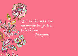 Life Is Too Short Not To Love Someone Who Lets You Be A Fool With Them Loving Someone Life Is Short The Fool
