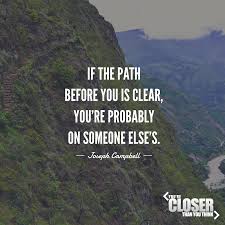 If The Path Before You Is Clear You Re Probably On Someone Else S Joseph Campbell Something To Life Path Quotes Life Hack Quotes Joseph Campbell Quotes
