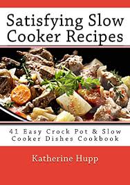 From desserts to cakes, i've come across many. Amazon Com Satisfying Slow Cooker Recipes 41 Easy Crock Pot Slow Cooker Dishes Cookbook Ebook Hupp Katherine Kindle Store