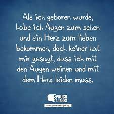 Als Ich Geboren Wurde Habe Ich Augen Zum Sehen Und Ein Herz Zum Lieben Bekommen Doch Keiner Hat Mir Gesagt Dass Ich Mit Den Augen Weinen Und Mit Dem Herz Lei