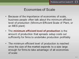 Economies of scale, as a firm expands its production capacity, the efficiency of production also increases. Production And Cost Analysis Ii 13 Production And Cost Analysis Ii Economic Efficiency Consists Of Making Things That Are Worth More Than They Cost Ppt Download