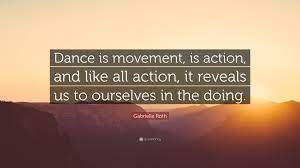 When did you stop singing? Gabrielle Roth Quote Dance Is Movement Is Action And Like All Action It Reveals Us To