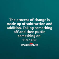 The Process Of Change Is Made Up Of Subtraction And Addition Taking Idlehearts