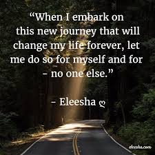 I Embark On This New Journey That Will Change My Life Forever Eleesha Com New Journey Quotes New Journey Journey Quotes