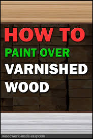 How To Paint Over Varnished Wood Woodwork Made Easy Painting Over Stained Wood Paint Stained Wood Painting Wood Trim