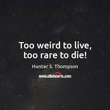 Too weird to live, too rare to die! Hunter S Thompson Quotes Page 2 Idlehearts