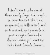 I Don T Want To Be One Of Those Easily Forgotten People So Important At The Time So Special So Influential And Life Quotes Friends Quotes Heartfelt Quotes
