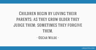 List of top 15 famous quotes and sayings about parents oscar wilde to read and share with friends on your facebook, twitter, blogs. Children Begin By Loving Their Parents As They Grow Older They Judge Them Sometimes They Forgive