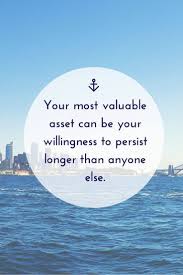Your Most Valuable Asset Can Be Your Willingness To Persist Longer Than Anyone Else Persistence Quotes Quotes To Live By Inspirational Words
